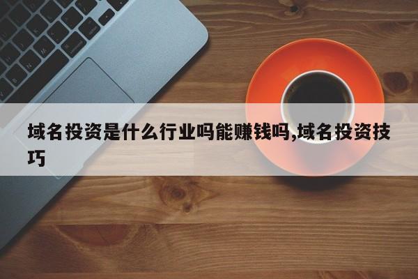 域名投资是什么行业吗能赚钱吗,域名投资技巧
