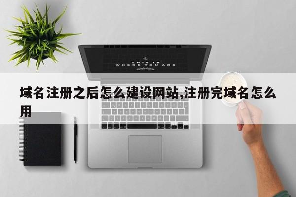 域名注册之后怎么建设网站,注册完域名怎么用
